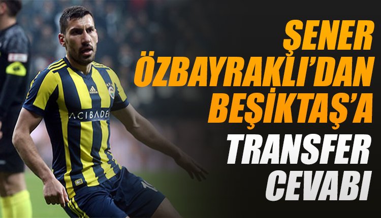 'Şener Özbayraklı'dan Beşiktaş'a transfer cevabı