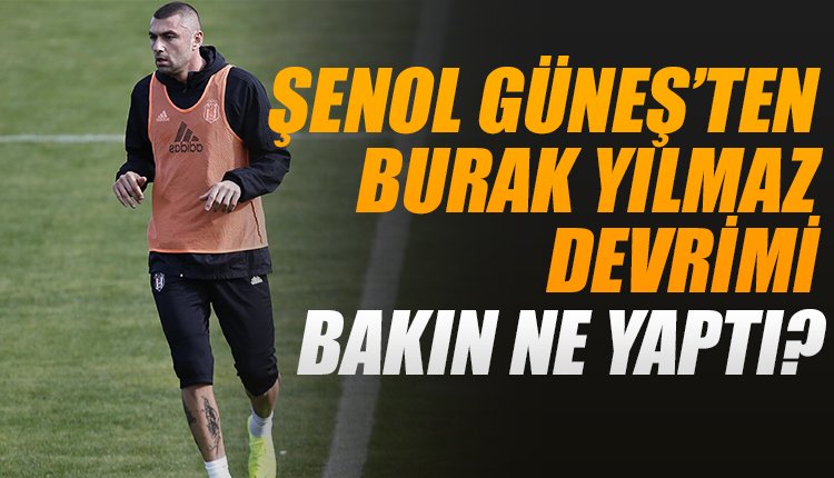 'Şenol Güneş'ten Beşiktaş'a Burak Yılmaz devrimi! Bakın ne yaptı...