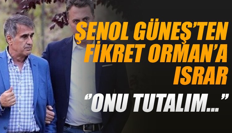 'Şenol Güneş'ten Fikret Orman'a ısrar; 