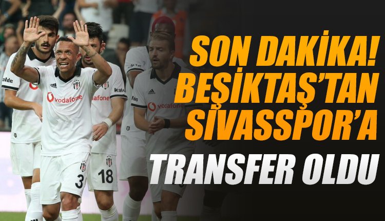 'Son Dakika! Beşiktaş'tan Sivasspor'a transfer oldu