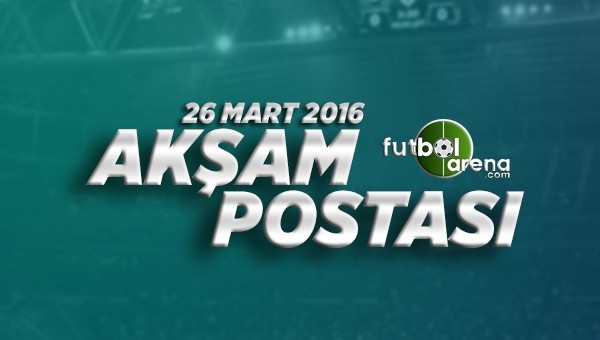 26 Mart Cumartesi Futbol Haberleri