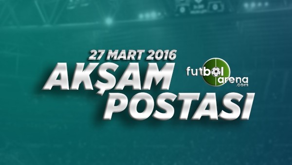 27 Mart Pazar Futbol Haberleri