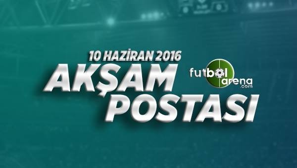 10 Haziran 2016 Cuma Futbol Haberleri