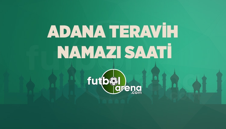 Adana Teravih kaçta? Teravih namazı saati Adana (Adana Teravih kaçta 16 Mayıs 2018)