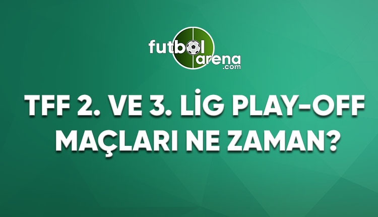 TFF 2. ve 3. Lig Play-Off maçları ne zaman?