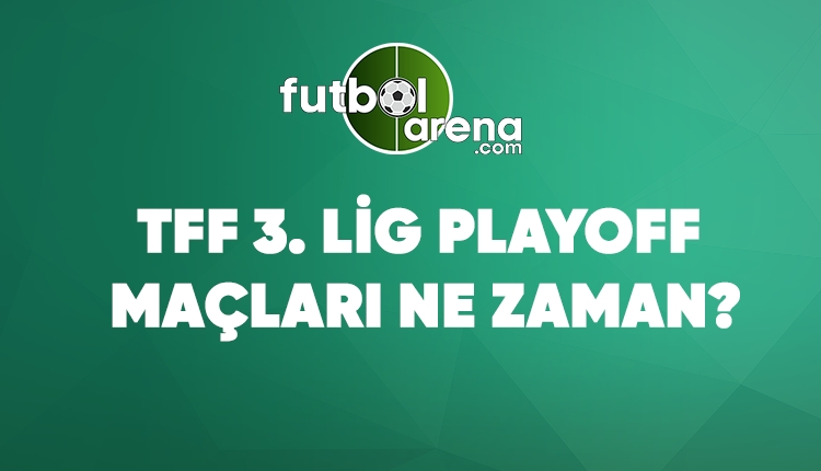 TFF 3. Lig Play-off'lara kalan takımlar (TFF 3. Lig play-off maçları ne zaman?)