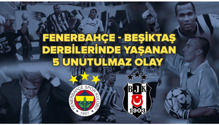 Fenerbahçe - Beşiktaş derbilerinin unutulmaz 5 olayı