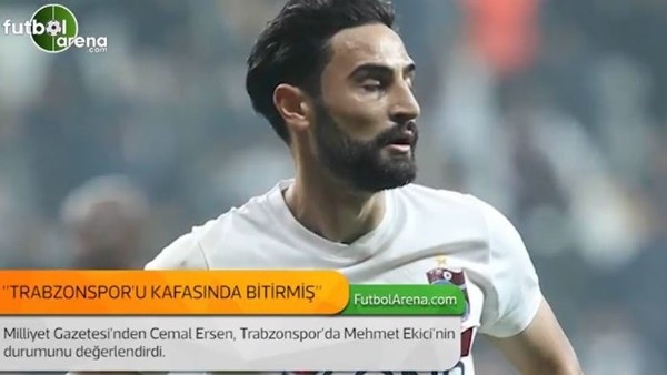 Cemal Ersen: 'Mehmet Ekici, Trabzonspor'u kafasında bitirmiş.'