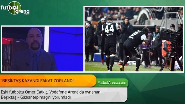 Ömer Çatkıç: ''Beşiktaş kazandı fakat zorlandı.''