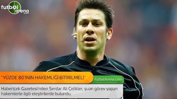 Serdar Ali Çelikler: 'Yüzde 80'inin hakemliği bitirilmeli.'