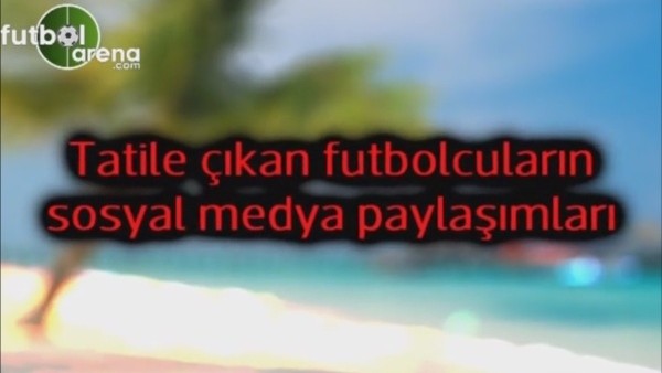 Futbolcuların tatil keyfi