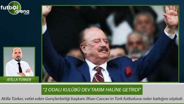 Atilla Türker: ''Cavcav, 2 odalı kulübü dev bir takım haline getirdi.''