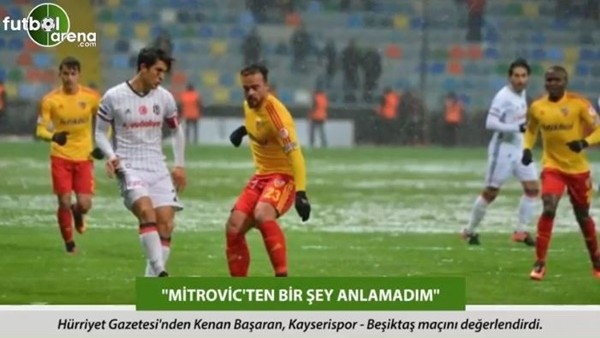 Kenan Başaran: 'Mitrovic'ten bir şey anlamadım.'