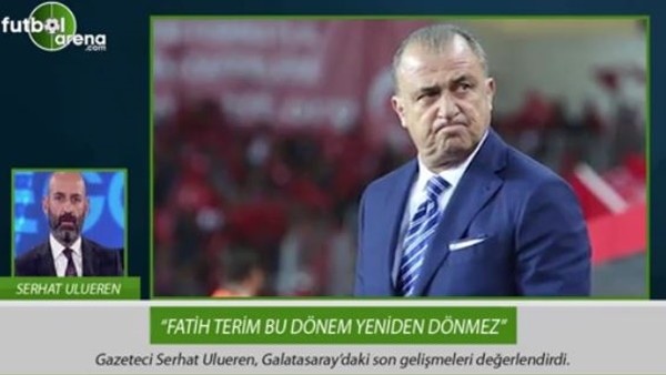 Serhat Ulueren: 'Fatih Terim bu dönem yeniden dönmez.'