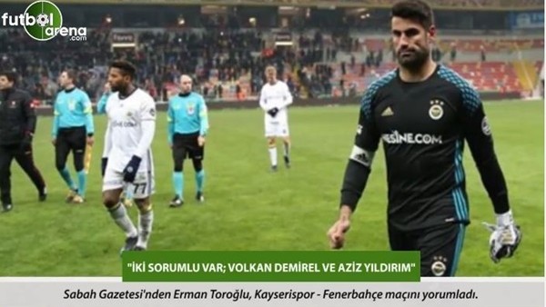 Erman Toroğlu: 'İki sorumlu var; Volkan Demirel ve Aziz Yıldırım.'