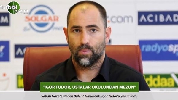 Bülent Timurlenk: 'Igor Tudor, ustalar okulundan mezun.'