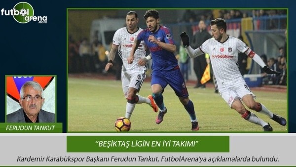 Ferudun Tankut: ''Beşiktaş ligin en iyi takımı''
