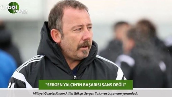 Atilla Gökçe: 'Sergen Yalçın'ın başarısı şans değil.'