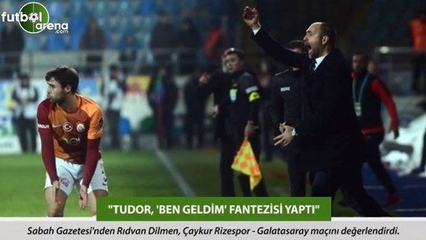 Rıdvan Dilmen: 'Tudor, 'Ben geldim' fantezisi yaptı.'