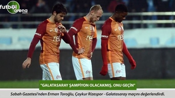 Erman Toroğlu: 'Galatasaray şampiyon olacakmış, onu geçin.'