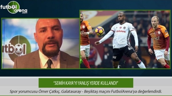 Ömer Çatkıç: ''Semih Kaya'yı yanlış yerde kullandı.''