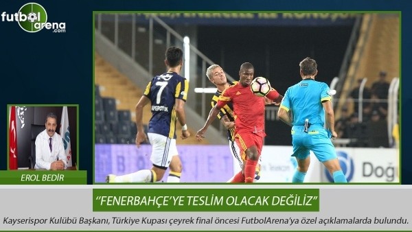 Kayserispor Başkanı Erol Bedir: 'Fenerbahçeye teslim olacak değiliz'