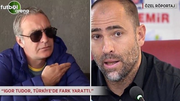 Önder Özen: 'Igor Tudor, Türkiye'de fark yarattı.'