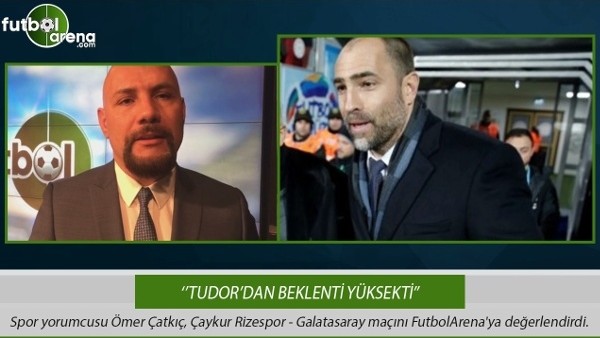 Ömer Çatkıç: ''Tudor'dan beklenti yüksekti.''