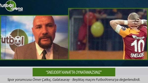 Ömer Çatkıç: ''Sneijder'i kanatta oynatamazsınız.''