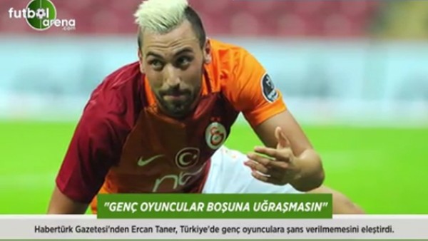 Ercan Taner: 'Genç oyuncular boşuna uğraşmasın.'