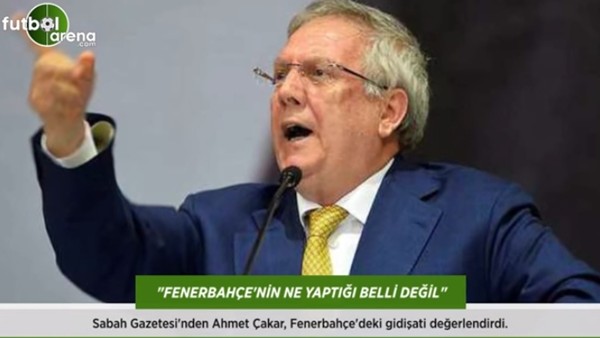 Ahmet Çakar: 'Fenerbahçe'nin ne yaptığı belli değil.'