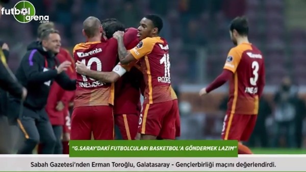 Erman Toroğlu: 'Galatasaray'daki futbolcuları basketbola göndermek lazım.'