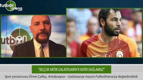 Ömer Çatkıç: ''Selçuk artık Galatasaray'a katkı sağlamaz.''