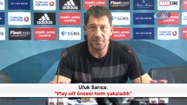 Ufuk Sarıca: 'Play-off öncesi form yakaladık'