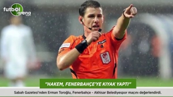 Erman Toroğlu: 'Hakem, Fenerbahçe'ye kıyak yaptı.'