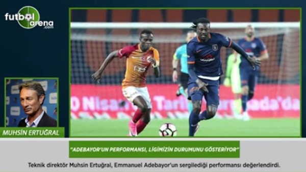 Muhsin Ertuğral: 'Adebayor'un performansı, ligimizin durumunu gösteriyor.'