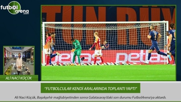 Ali Naci Küçük: ''Futbolcular kendi aralarında toplantı yaptı.''