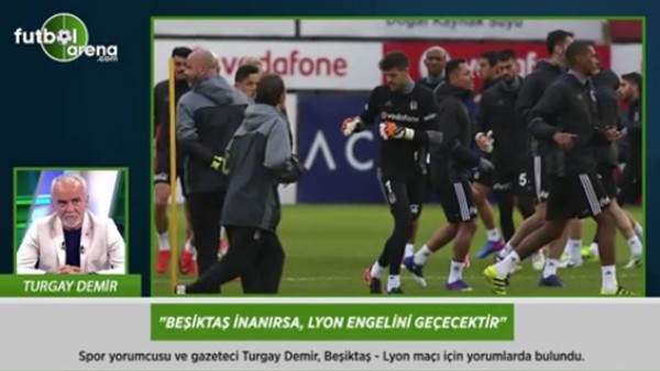 Turgay Demir: 'Beşiktaş inanırsa, Lyon engelini geçecektir.'