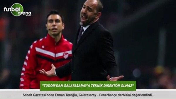 Erman Toroğlu: 'Tudor'dan Galatasaray'a teknik direktör olmaz.'