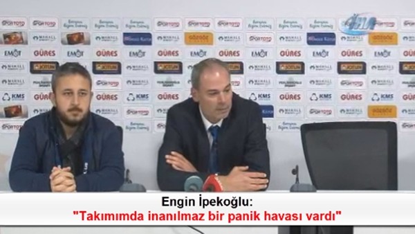 Engin İpekoğlu: 'Takımımda inanılmaz bir panik havası vardı'