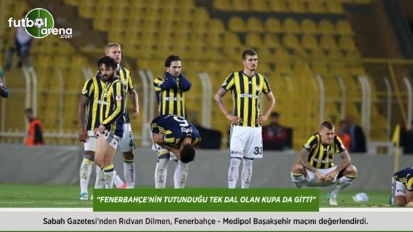 Rıdvan Dilmen: 'Fenerbahçe'nin tutunduğu tek dal olan kupa da gitti.'