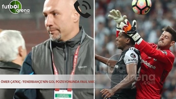 Ömer Çatkıç: 'Fenerbahçe'nin gol pozisyonunda faul var'