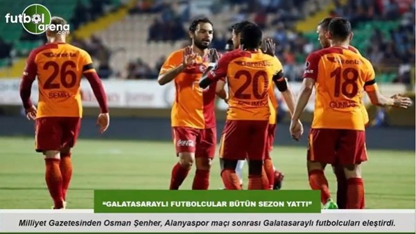 Osman Şenher: "Galatasaraylı futbolcular bütün sezon yattı"