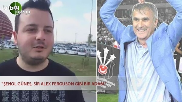 "Şenol Güneş, Sir Alex Ferguson gibi bir adam." 