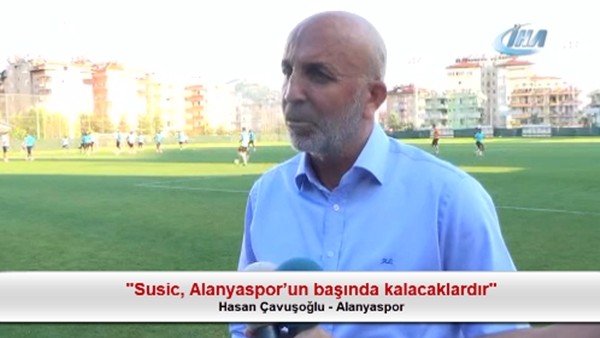 Hasan Çavuşoğlu: "Susic, Alanyasporun başında kalacaklardır"