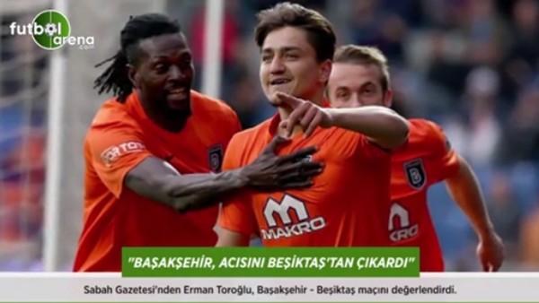 Erman Toroğlu: 'Başakşehir, acısını Beşiktaş'tan çıkardı.'