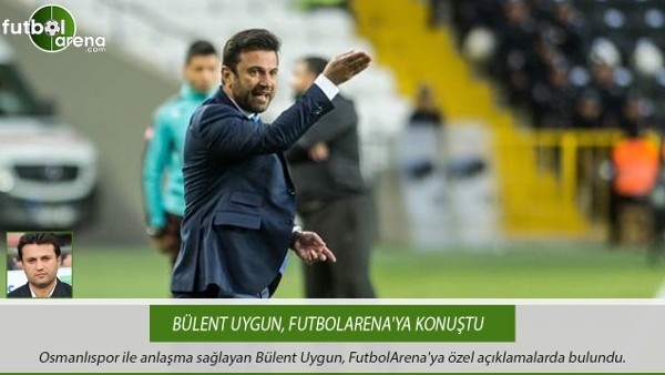 Bülent Uygun, FutbolArena'ya konuştu