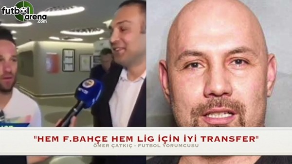 Ömer Çatkıç: Fenerbahçe sorun çözecek, skor yapacak  bir futbolcu aldı