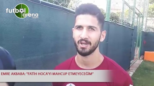 Emre Akbaba: "Fatih Hoca'yu mahcup etmeyeceğim"