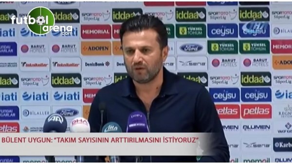 Bülent Uygun: "Takım sayısının arttırılmasını istiyoruz"